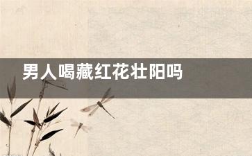 男人喝藏红花壮阳吗 男人喝藏红花有什么好处,男人喝藏红花能提高***吗